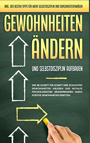 Gewohnheiten ändern und Selbstdisziplin aufbauen: Wie Sie Schritt für Schritt Ihre schlechten Gewohnheiten ablegen und mithilfe psychologischer ... mehr Selbstdisziplin und Durchhaltevermögen