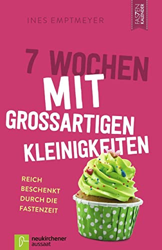 7 Wochen mit großartigen Kleinigkeiten: Reich beschenkt durch die Fastenzeit (Fastenkalender)