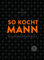 So kocht Mann: Das Männerkochbuch: modern, herzhaft und unkompliziert. Soulfood ohne Schnickschnack, aber mit viel Geschmack.