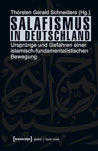Salafismus in Deutschland: Ursprünge und Gefahren einer islamisch-fundamentalistischen Bewegung (Globaler lokaler Islam)