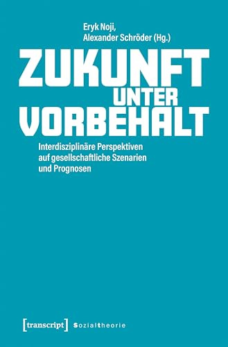 Zukunft unter Vorbehalt: Interdisziplinäre Perspektiven auf gesellschaftliche Szenarien und Prognosen (Sozialtheorie)