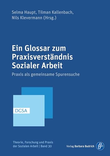Ein Glossar zum Praxisverständnis Sozialer Arbeit: Praxis als gemeinsame Spurensuche (Theorie, Forschung und Praxis der Sozialen Arbeit)