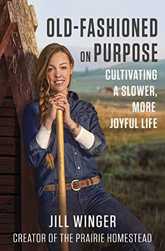 Old-Fashioned on Purpose: A Homesteading Manifesto―Rediscovering Simplicity and Meaning Through the Lost Arts of the Past such as Gardening, Canning and More
