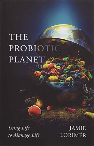 The Probiotic Planet: Using Life to Manage Life (Posthumanities)
