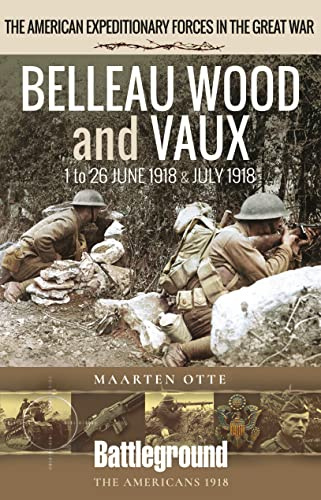 Belleau Wood and Vaux: 1 to 26 June & July 1918 (Battleground Books: WWI)