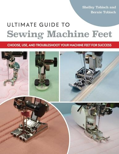 Ultimate Guide to Sewing Machine Feet: Choose, use and, troubleshoot your machine feet for success