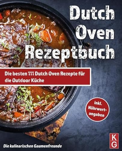 DUTCH OVEN REZEPTBUCH: Die besten 111 Dutch Oven Rezepte für die Outdoor Küche. Genussvoll kochen, schmoren & grillen mit dem Black Pot! Camping und zuhause. inkl Nährwertangaben. Dutch Oven Kochbuch