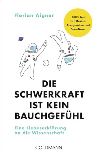 Die Schwerkraft ist kein Bauchgefühl: Eine Liebeserklärung an die Wissenschaft - 100% frei von Unsinn, Aberglauben und Fake-News