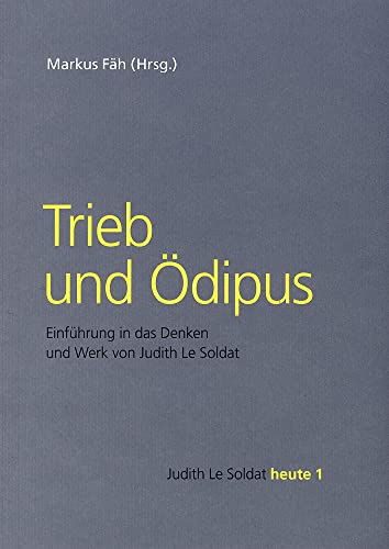 Trieb und Ödipus: Einführung in das Denken und Werk von Judith Le Soldat (Judith Le Soldat heute: Theorie und Praxis)