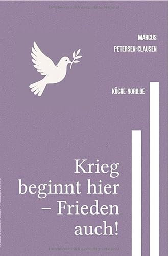 Krieg beginnt hier – Frieden auch!: Wie wir mit Mitgefühl, Mut und Moral eine friedliche Zukunft gestalten – gegen Waffenlobby, Umweltzerstörung und Tierausbeutung