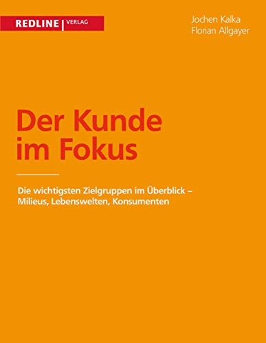 Der Kunde im Fokus: Milieus, Lebenswelten, Konsumenten - Die Wichtigsten Zielgruppen Im Überblick