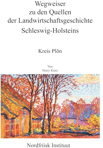 Wegweiser zu den Quellen der Landwirtschaftsgeschichte Schleswig-Holsteins: Abschnitt V: Kreis Plön (Nordfriisk Instituut RC 482)