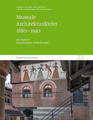 Museale Architekturdörfer 1880–1930: Das Eigene in transnationalen Verflechtungen. Visuelle Geschichtskultur 21