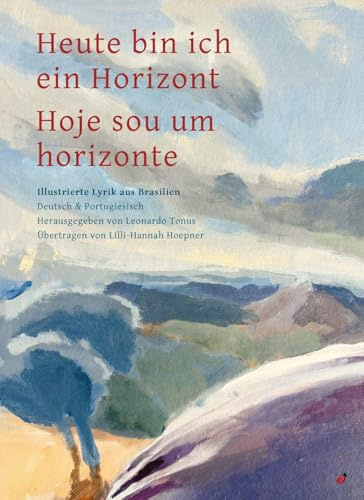 Heute bin ich ein Horizont / Hoje sou um horizonte: Illustrierte Lyrik aus Brasilien – Zweisprachig Deutsch und Portugiesisch