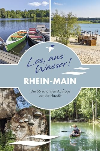 Los, ans Wasser! Rhein-Main: Die 65 schönsten Ausflüge vor der Haustür (Los, ans Wasser!: Die schönsten Ausflüge vor der Haustür)