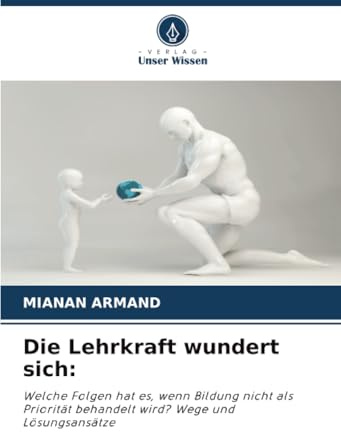 Die Lehrkraft wundert sich:: Welche Folgen hat es, wenn Bildung nicht als Priorität behandelt wird? Wege und Lösungsansätze