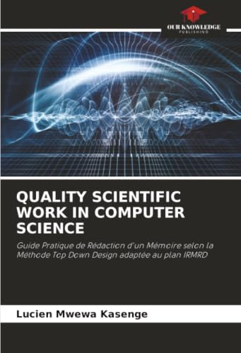 QUALITY SCIENTIFIC WORK IN COMPUTER SCIENCE: Guide Pratique de Rédaction d'un Mémoire selon la Méthode Top Down Design adaptée au plan IRMRD