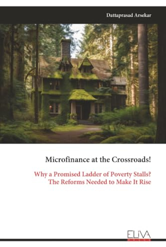 Microfinance at the Crossroads!: Why a Promised Ladder of Poverty Stalls? The Reforms Needed to Make It Rise