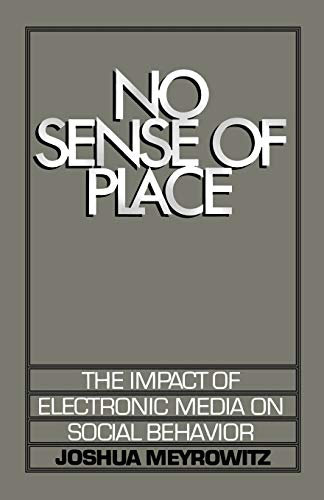 No Sense of Place: The Impact of Electronic Media on Social Behavior: The Electronic Media on Social Behavior