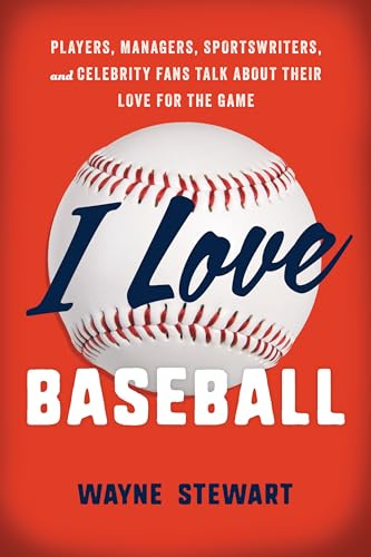 I Love Baseball: Players, Managers, Sportswriters, and Fans Talk about Their Love for the Game