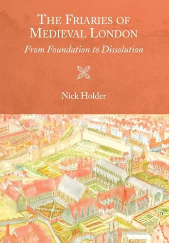 The Friaries of Medieval London: From Foundation to Dissolution: 46 (Studies in the History of Medieval Religion)