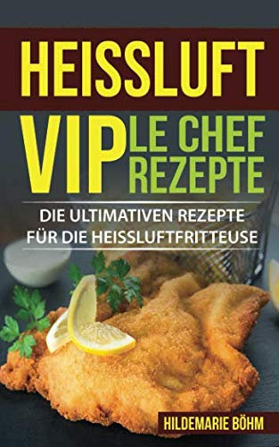 Heissluft Le Chef: Die ultimativen Rezepte für die Heissluftfritteuse