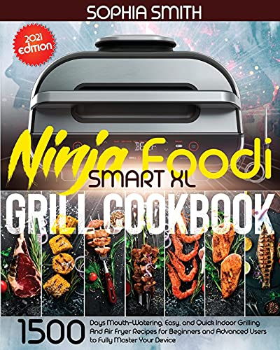 Ninja Foodi Smart XL Grill Cookbook: 1500-Days Mouth-Watering, Easy, and Quick Indoor Grilling And Air Fryer Recipes for Beginners and Advanced Users to Fully Master Your Device 2021 Edition