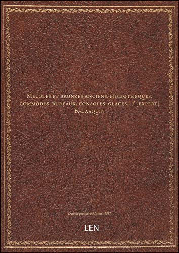 Meubles et bronzes anciens, bibliothèques, commodes, bureaux, consoles, glaces... / [expert] B.-Lasquin [édition 1887]