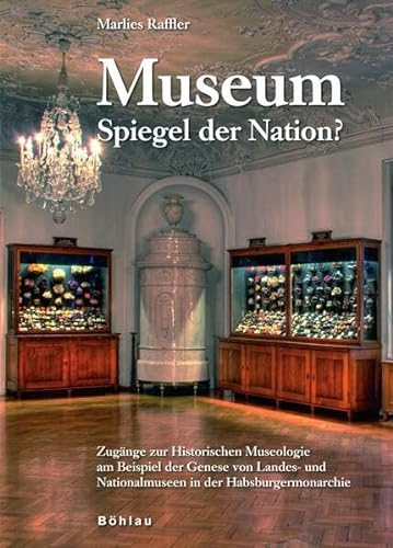 Museum - Spiegel der Nation?: Zugänge zur Historischen Museologie am Beispiel der Genese von Landes- und Nationalmuseen in der Habsburgermonarchie