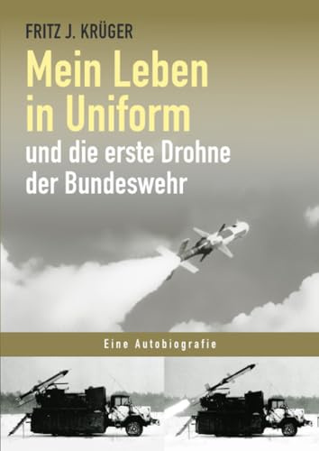 Mein Leben in Uniform und die erste Drohne der Bundeswehr (Fritz J. Krüger berichtet in drei Teilbiografien über sein bewegtes halbes Leben.)