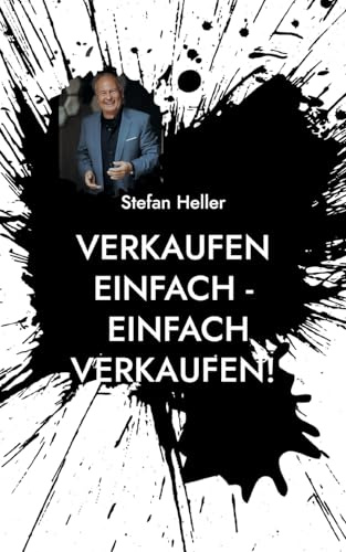 Verkaufen einfach - einfach verkaufen!: Noch erfolgreicher, sicherer, qualifizierte Termine und Umsatz durch wirksame Techniken aus Vertrieb & NLP!