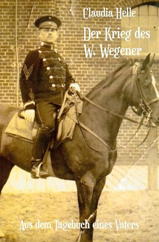 Der Krieg des W. Wegener: Aus dem Tagebuch eines Vaters
