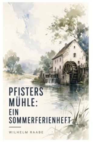 Pfisters Mühle: Ein Sommerferienheft: Erinnerungserzählung über Flusslandschaft, Wasserverschmutzung und Industriekritik im bürgerlichen Realismus