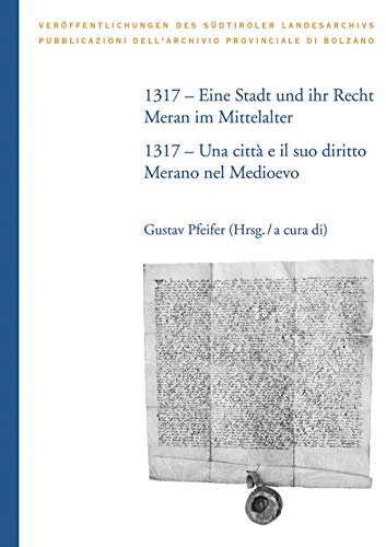 1317 - Eine Stadt und ihr Recht: Meran im Mittelalter: 1317 - Una città e il suo diritto: Merano nel Medioevo (Veröffentlichungen des Südtiroler Landesarchivs)