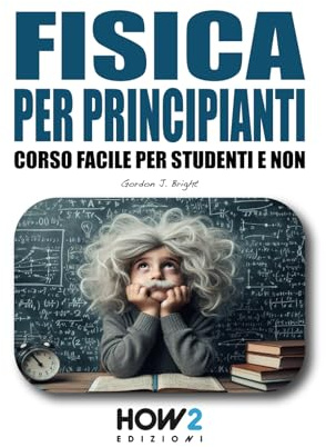 FISICA PER PRINCIPIANTI: Corso Facile per Studenti e Non