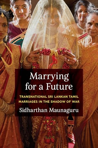 Marrying for a Future: Transnational Sri Lankan Tamil Marriages in the Shadow of War (Global South Asia)