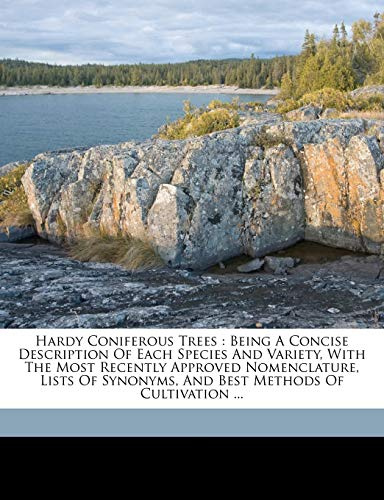 Hardy coniferous trees: being a concise description of each species and variety, with the most recently approved nomenclature, lists of synonyms, and best methods of cultivation ...