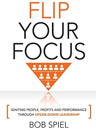 Flip Your Focus: Igniting People, Profits and Performance through Upside-Down