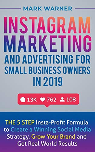Instagram Marketing and Advertising for Small Business Owners in 2019: The 5 Step Insta-Profit Formula to Create a Winning Social Media Strategy, Grow Your Brand and Get Real-World Results