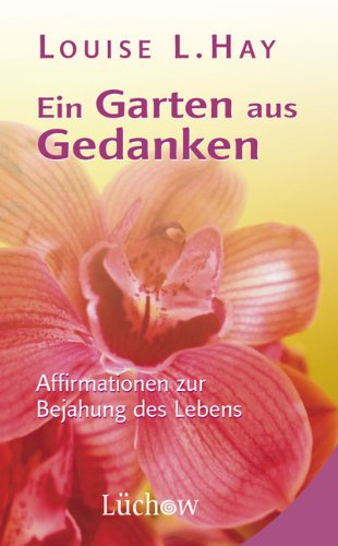 Ein Garten aus Gedanken: Affirmationen zur Bejahung des Lebens