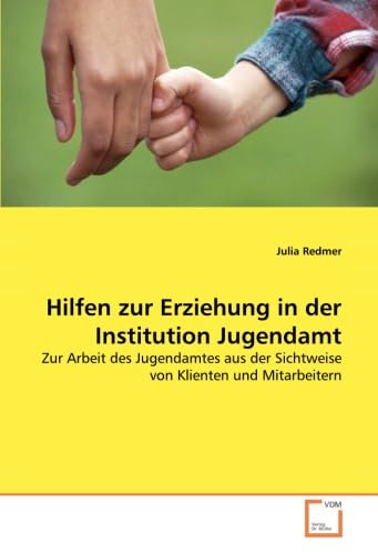 Hilfen zur Erziehung in der Institution Jugendamt: Zur Arbeit des Jugendamtes aus der Sichtweise von Klienten und Mitarbeitern