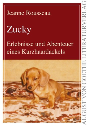 Zucky: Erlebnisse und Abenteuer eines Kurzhaardackels (August von Goethe Literaturverlag)