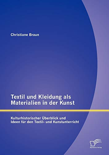 Textil und Kleidung als Materialien in der Kunst: Kulturhistorischer Überblick und Ideen für den Textil- und Kunstunterricht
