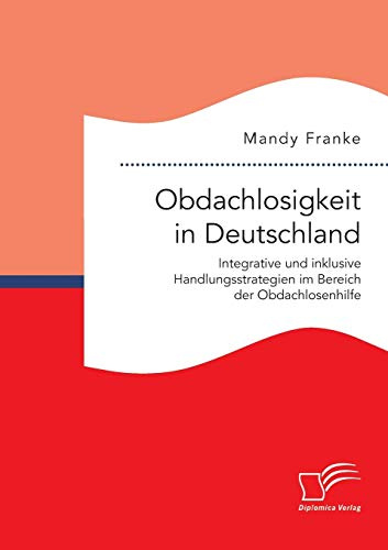 Obdachlosigkeit in Deutschland: Integrative und inklusive Handlungsstrategien im Bereich der Obdachlosenhilfe