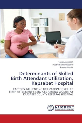 Determinants of Skilled Birth Attendant Utilization, Kapsabet Hospital: FACTORS INFLUENCING UTILIZATION OF SKILLED BIRTH ATTENDANT'S SERVICES AMONG WOMEN AT KAPSABET COUNTY REFERRAL HOSPITAL
