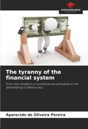 The tyranny of the financial system: From the violation of constitutional principles to the dismantling of democracy