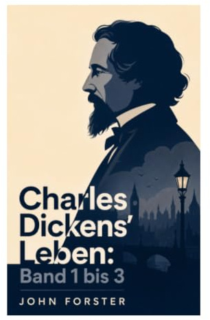 Charles Dickens' Leben: Band 1 bis 3: Viktorianische Schriftstellerbiografie zwischen Freundschaft, Briefdokumenten und Sozialkritik
