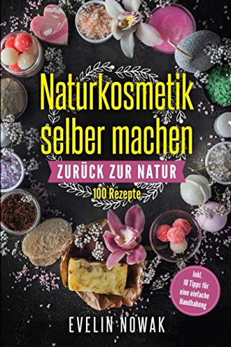 Naturkosmetik selber machen: Zurück zur Natur, 100 Rezepte