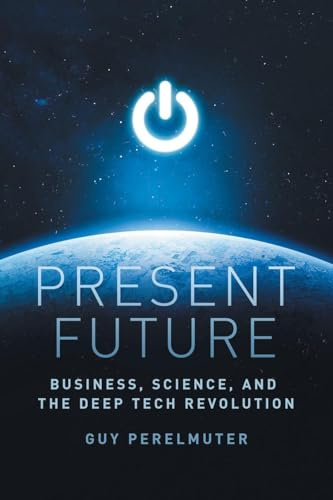 Present Future: Business, Science, and the Deep Tech Revolution