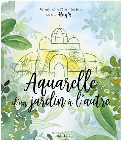 Aquarelle d'un jardin à l'autre: Inspiration, techniques et modèles